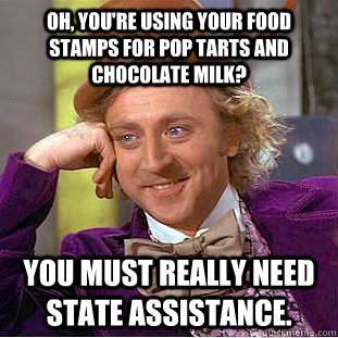 Oh, you're using your food stamps for pop tarts and chocolate milk? You must really need state assistance.   Condescending Wonka