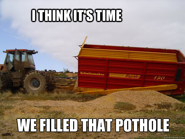 I think it's time We filled that pothole  Unlucky silage cart