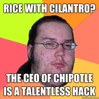 Rice with cilantro? the ceo of chipotle is a talentless hack  Butthurt Dweller