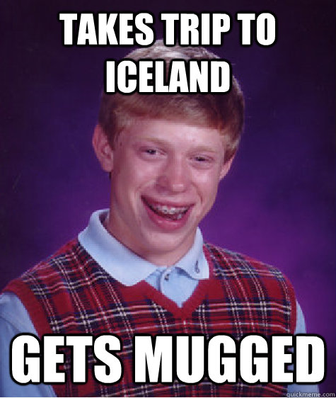 Takes trip to Iceland Gets mugged  Bad Luck Brian