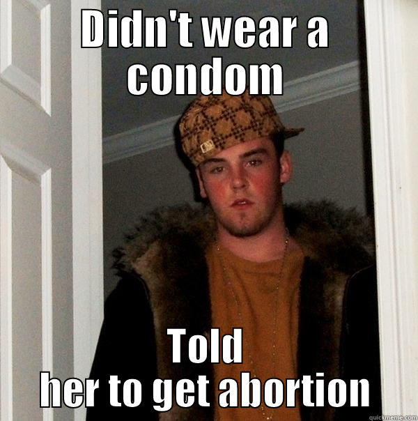 DIDN'T WEAR A CONDOM TOLD HER TO GET ABORTION Scumbag Steve