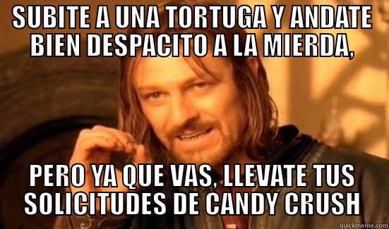 SUBITE A UNA TORTUGA Y ANDATE BIEN DESPACITO A LA MIERDA, PERO YA QUE VAS, LLEVATE TUS SOLICITUDES DE CANDY CRUSH Boromir