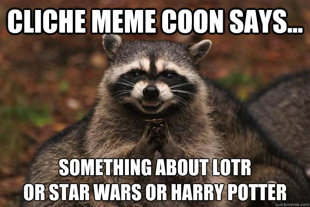 cliche meme coon says... Something about LOTR 
or Star Wars or Harry Potter  Evil Plotting Raccoon