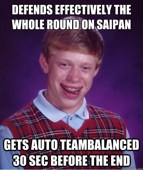 Defends effectively the whole round on Saipan Gets auto teambalanced 30 sec before the end - Defends effectively the whole round on Saipan Gets auto teambalanced 30 sec before the end  Bad Luck Brian