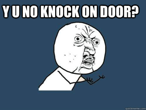 y u no knock on door?  Y U No