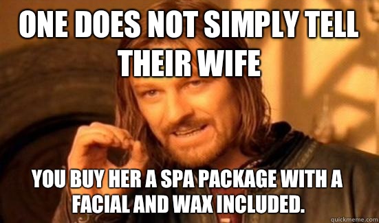 One Does Not Simply tell their wife You buy her a spa package with a facial and wax included. - One Does Not Simply tell their wife You buy her a spa package with a facial and wax included.  Boromir