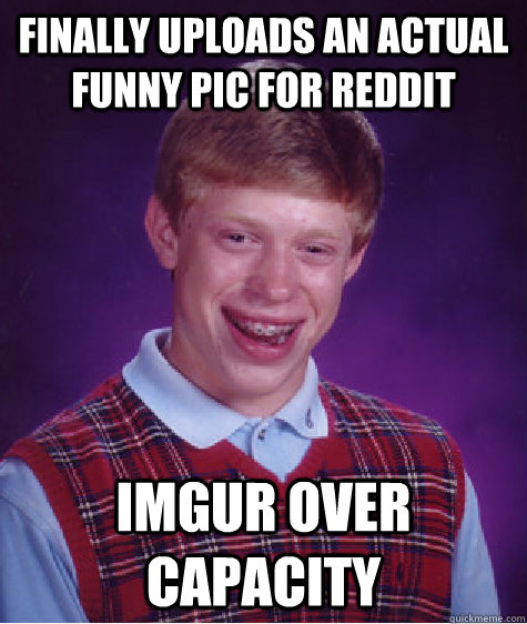 Finally uploads an actual funny pic for reddit Imgur over capacity  Bad Luck Brian