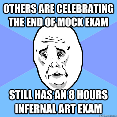 others are celebrating the end of mock exam still has an 8 hours infernal art exam Caption 3 goes here  Okay Guy