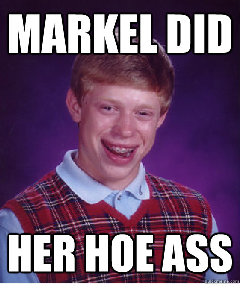 Markel Did Her hoe ass  Bad Luck Brian