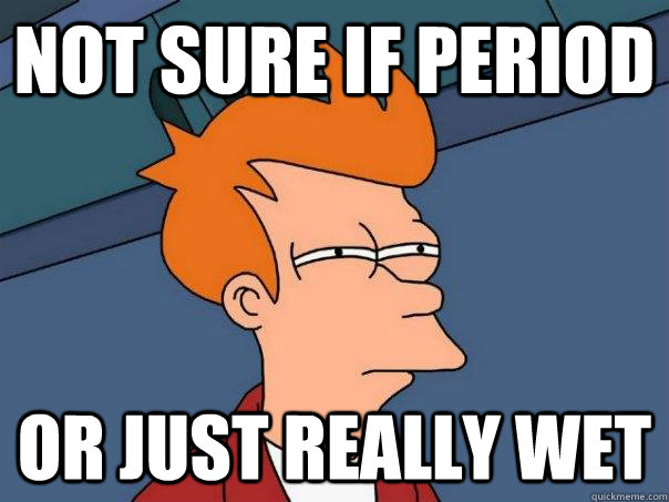 Not sure if period Or just really wet  Futurama Fry