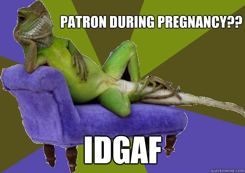 Patron during pregnancy?? idgaf  