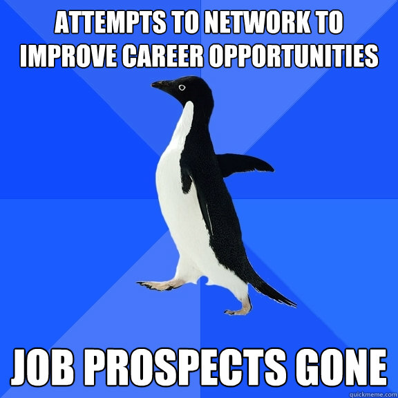 Attempts to network to improve career opportunities Job prospects gone - Attempts to network to improve career opportunities Job prospects gone  Socially Awkward Penguin