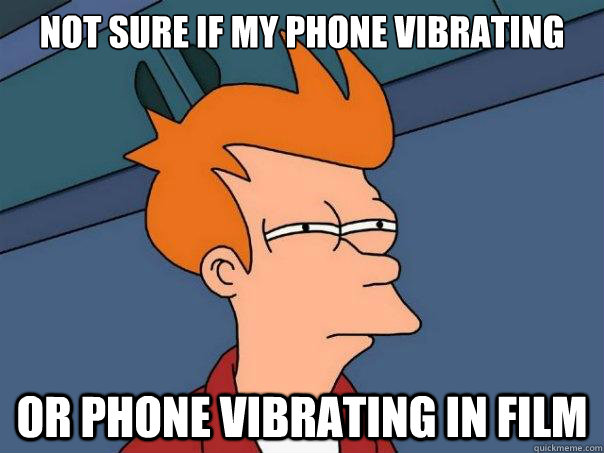 Not sure if my phone vibrating  or phone vibrating in film  Futurama Fry