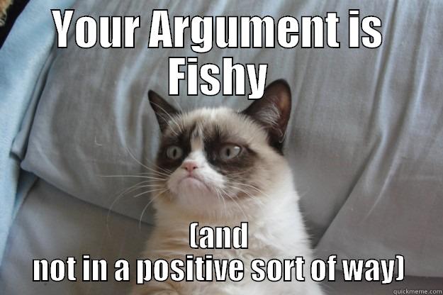 YOUR ARGUMENT IS FISHY (AND NOT IN A POSITIVE SORT OF WAY) Grumpy Cat