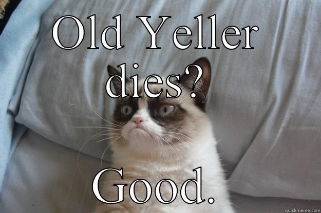 Old Yeller? Dead dog! - OLD YELLER DIES? GOOD. Grumpy Cat