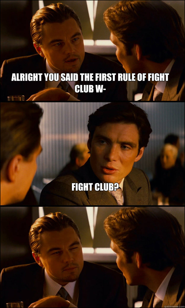 Alright you said the first rule of fight club w- Fight Club? - Alright you said the first rule of fight club w- Fight Club?  Inception