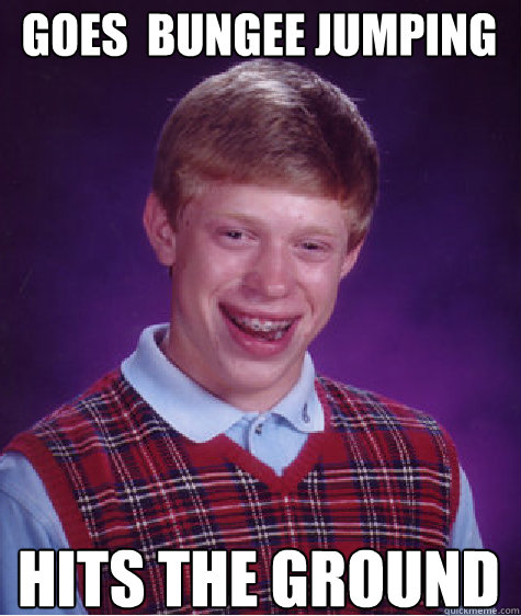 GOES  BUNGEE JUMPING HITS THE GROUND  Bad Luck Brian Strikes Again