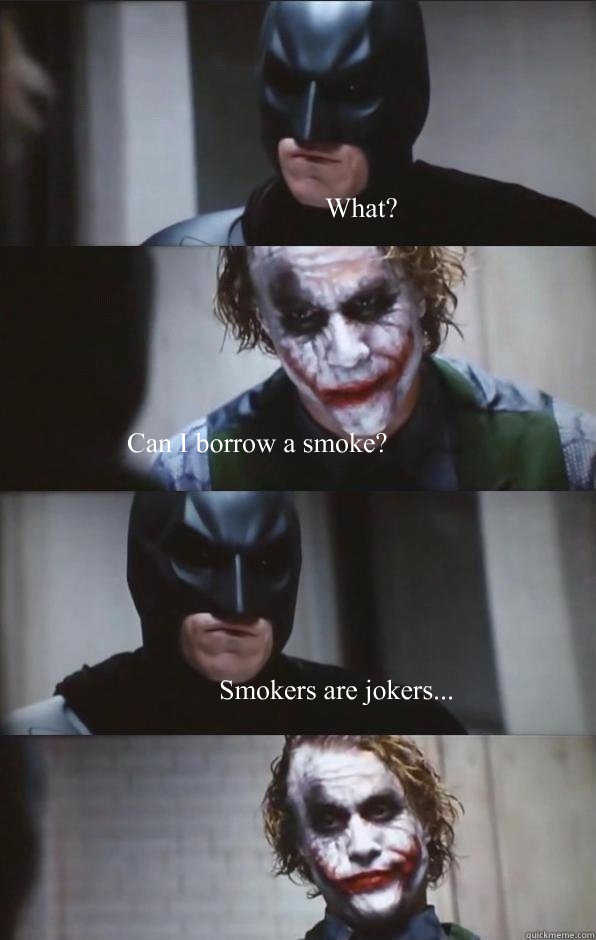 What? Can I borrow a smoke? Smokers are jokers...  Batman Panel