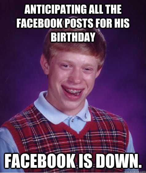 Anticipating all the Facebook posts for his birthday Facebook is down. - Anticipating all the Facebook posts for his birthday Facebook is down.  Bad Luck Brian