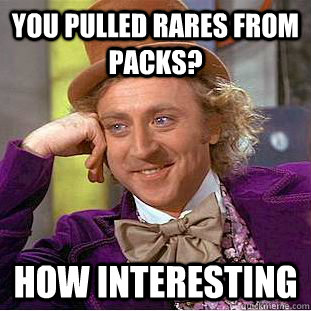 You pulled rares from packs? how interesting  - You pulled rares from packs? how interesting   Condescending Wonka