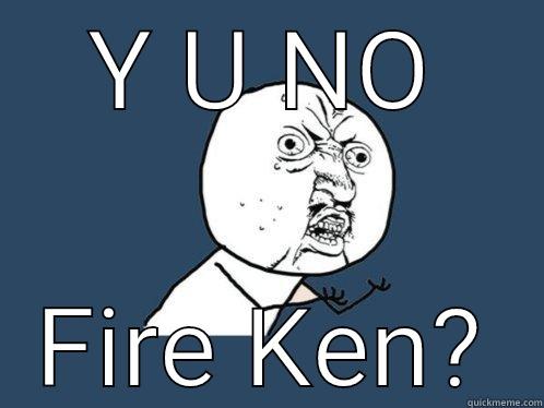 Y U NO FIRE KEN? Y U No