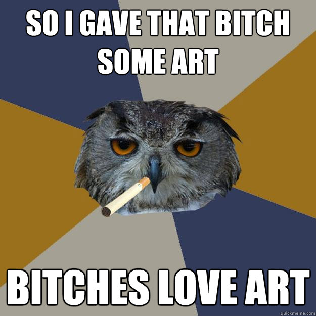 So I gave that bitch some art bitches love art  Art Student Owl