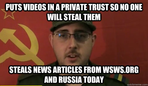 puts videos in a private trust so no one will steal them steals news articles from wsws.org and russia today  First-World-Maoist