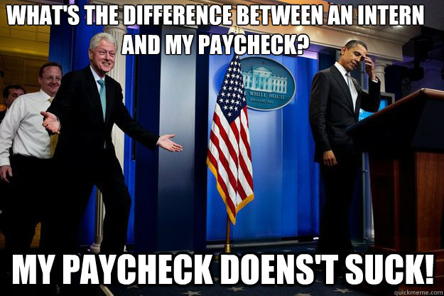 What's the difference between an intern and my paycheck? my paycheck doens't suck!  Inappropriate Timing Bill Clinton