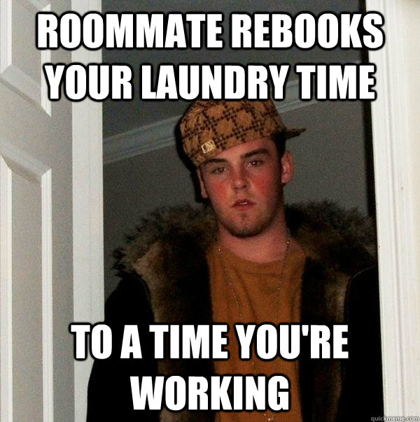 Roommate rebooks your laundry time to a time you're working  Scumbag Steve