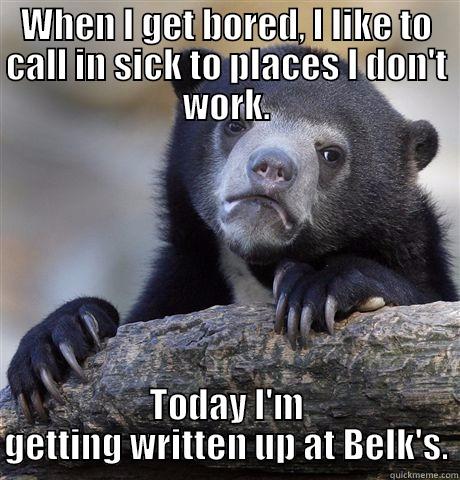 Bored Bear - WHEN I GET BORED, I LIKE TO CALL IN SICK TO PLACES I DON'T WORK. TODAY I'M GETTING WRITTEN UP AT BELK'S. Confession Bear