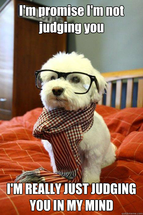 I'm promise I'm not judging you I'M REALLY JUST JUDGING YOU IN MY MIND - I'm promise I'm not judging you I'M REALLY JUST JUDGING YOU IN MY MIND  Hipster Dog