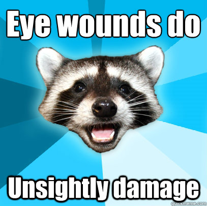 Eye wounds do
 Unsightly damage  Lame Pun Coon