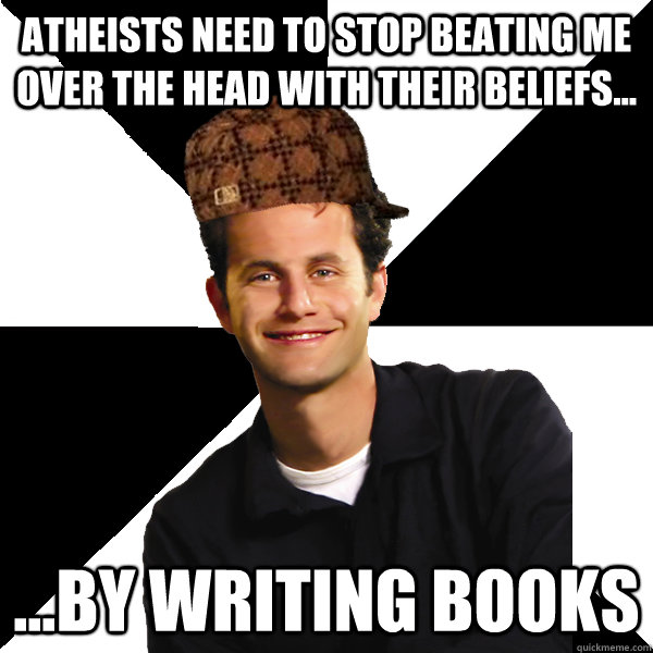 atheists need to stop beating me over the head with their beliefs... ...by writing books  Scumbag Christian