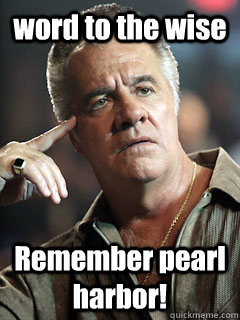 word to the wise Remember pearl harbor!  - word to the wise Remember pearl harbor!   paulie