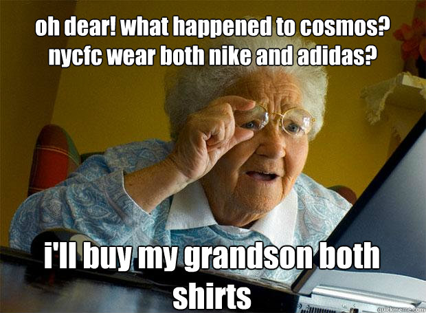 oh dear! what happened to cosmos? nycfc wear both nike and adidas? i'll buy my grandson both shirts    Grandma finds the Internet