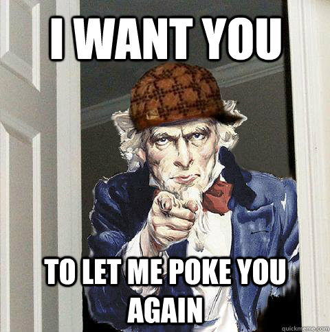 i want you to let me poke you again  Scumbag Uncle Sam