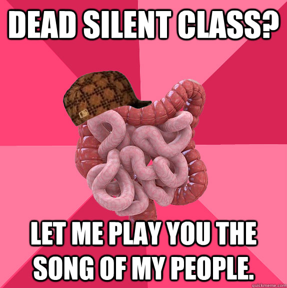 Dead silent class? Let me play you the song of my people.  Scumbag Intestines