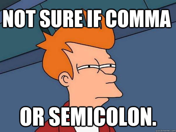 Not sure if comma or semicolon. - Not sure if comma or semicolon.  Futurama Fry