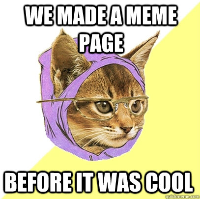 WE MADE A MEME PAGE  BEFORE IT WAS COOL - WE MADE A MEME PAGE  BEFORE IT WAS COOL  Hipster Kitty