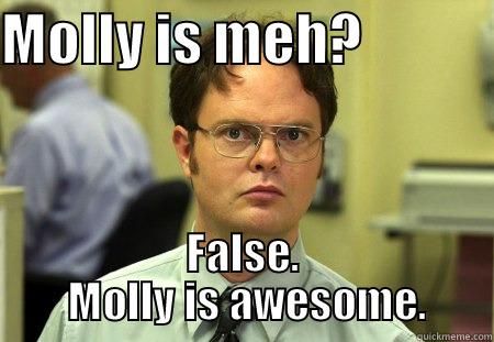 MOLLY IS MEH?             FALSE.  MOLLY IS AWESOME. Schrute