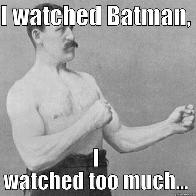 Come at me - I WATCHED BATMAN,  I WATCHED TOO MUCH... overly manly man