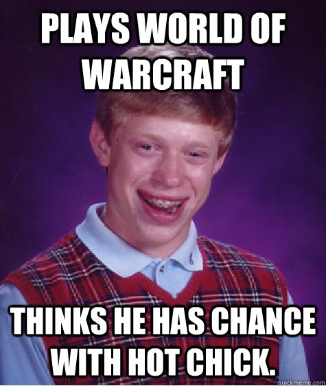 Plays World of warcraft Thinks he has chance with hot chick. - Plays World of warcraft Thinks he has chance with hot chick.  Bad Luck Brian