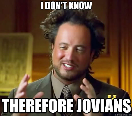 I don't know therefore Jovians  Ancient Aliens