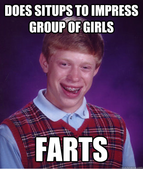 Does situps to impress group of girls farts  Bad Luck Brian