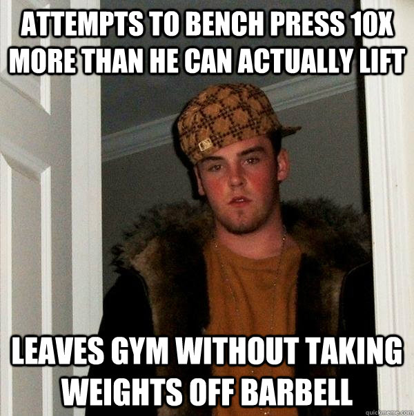 attempts to bench press 10X more than he can actually lift leaves gym without taking weights off barbell   Scumbag Steve