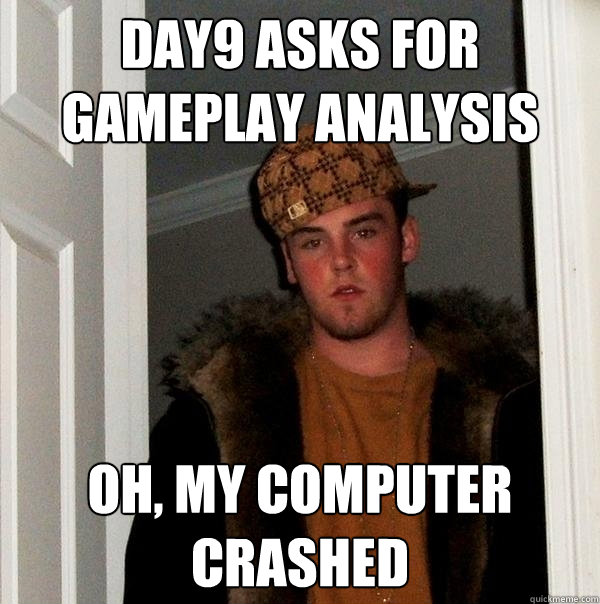 Day9 asks for gameplay analysis oh, my computer crashed  Scumbag Steve