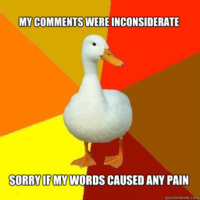 My comments were inconsiderate Sorry if my words caused any pain  Tech Impaired Duck