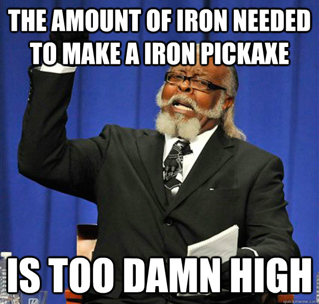 The amount of iron needed to make a iron pickaxe Is too damn high - The amount of iron needed to make a iron pickaxe Is too damn high  Jimmy McMillan