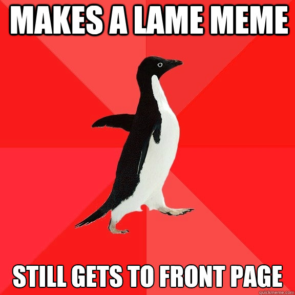 Makes a lame meme Still gets to front page  Socially Awesome Penguin