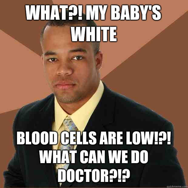 What?! My baby's white Blood cells are low!?! What can we do doctor?!?  Successful Black Man